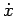 $ \dot{{x}}$